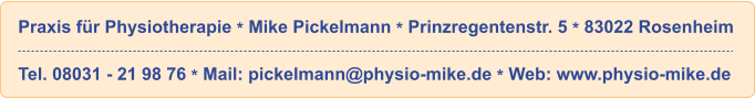 Praxis f�r Physiotherapie * Mike Pickelmann * Prinzregentenstr. 5 * 83022 Rosenheim  Tel. 08031 - 21 98 76 * Mail: pickelmann@physio-mike.de * Web: www.physio-mike.de